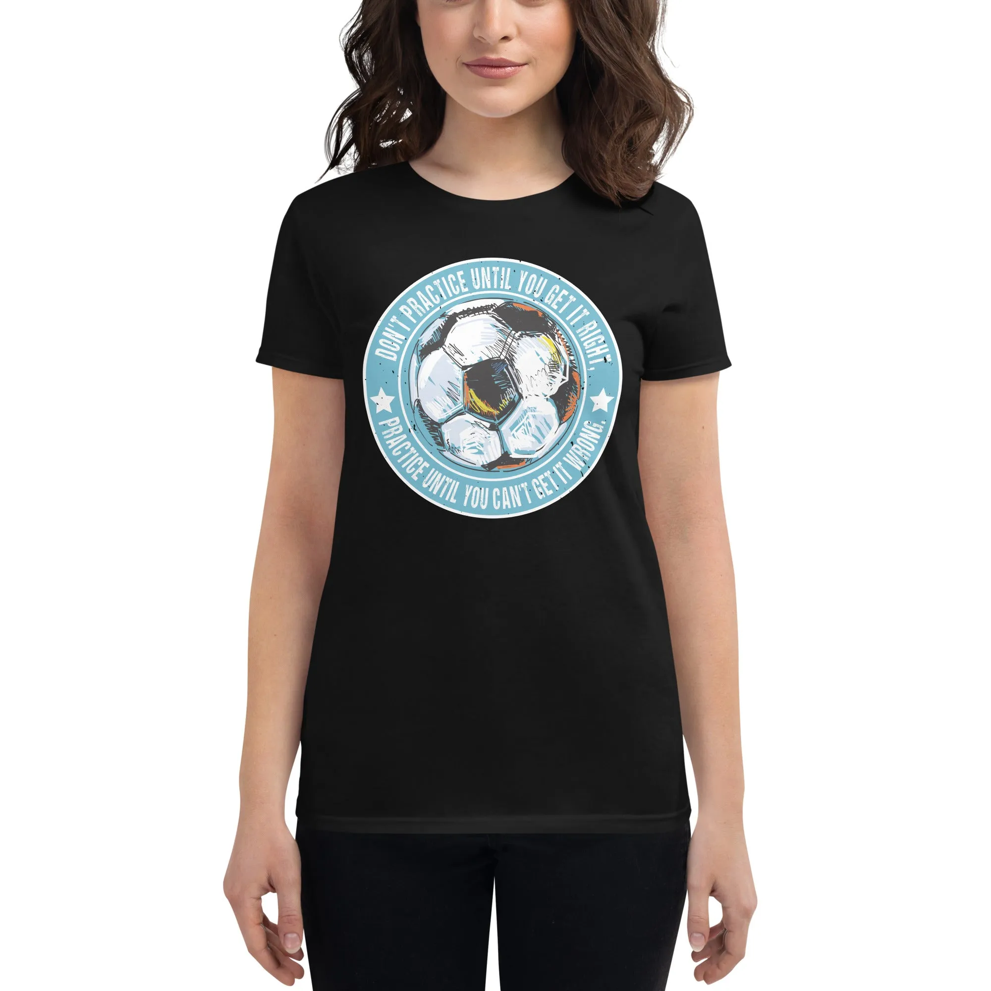 Practice Until You Can’t Get It Wrong Soccer Circle Women’s T-Shirt