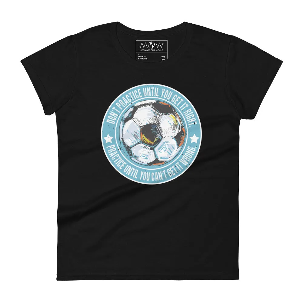 Practice Until You Can’t Get It Wrong Soccer Circle Women’s T-Shirt